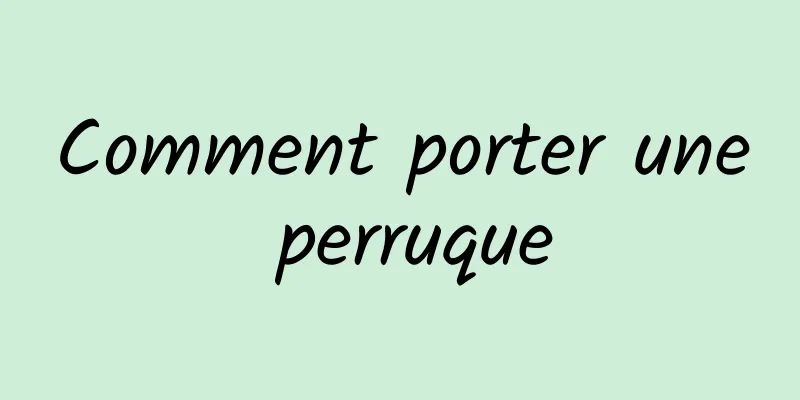 Comment porter une perruque