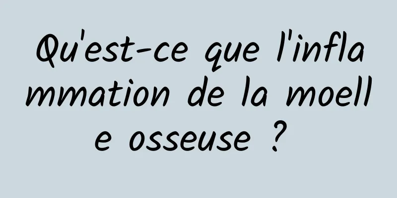 Qu'est-ce que l'inflammation de la moelle osseuse ? 