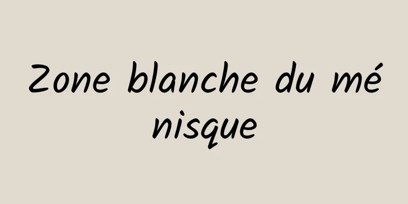 Zone blanche du ménisque