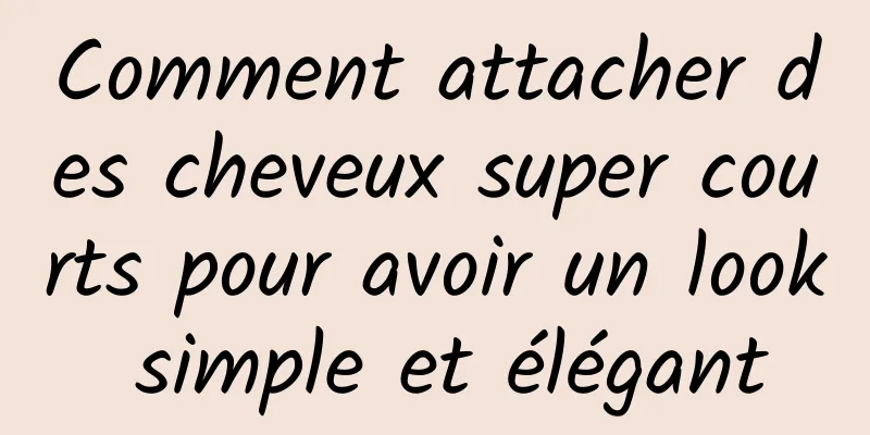 Comment attacher des cheveux super courts pour avoir un look simple et élégant