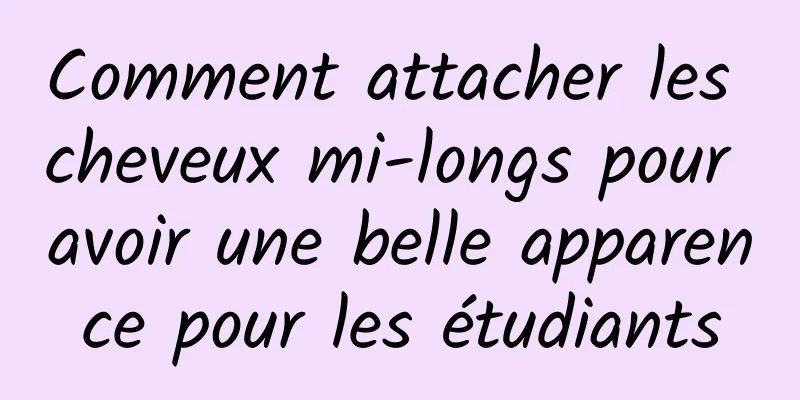 Comment attacher les cheveux mi-longs pour avoir une belle apparence pour les étudiants