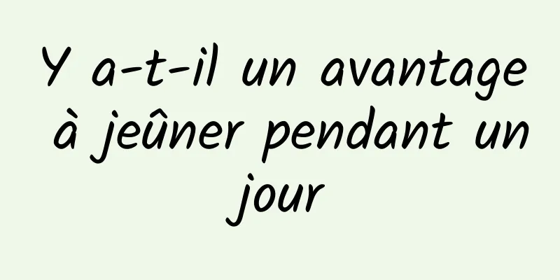 Y a-t-il un avantage à jeûner pendant un jour 