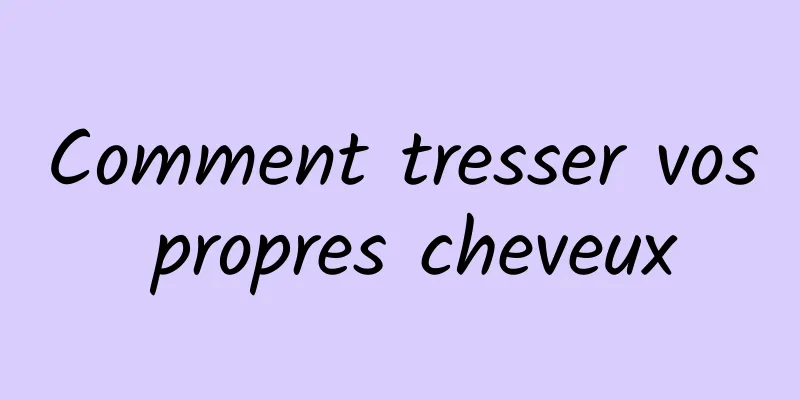 Comment tresser vos propres cheveux