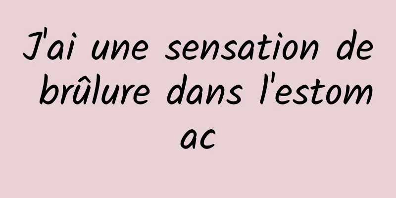 J'ai une sensation de brûlure dans l'estomac