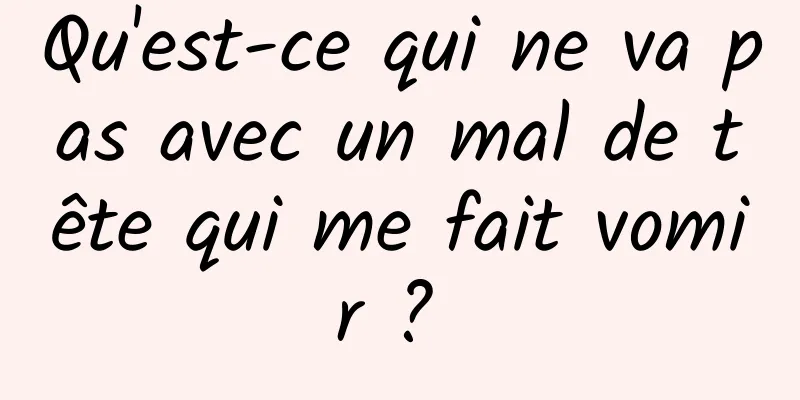 Qu'est-ce qui ne va pas avec un mal de tête qui me fait vomir ? 