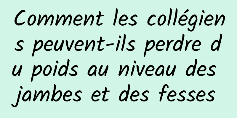 Comment les collégiens peuvent-ils perdre du poids au niveau des jambes et des fesses