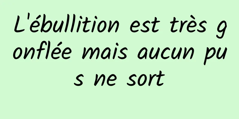 L'ébullition est très gonflée mais aucun pus ne sort