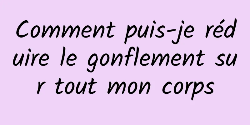 Comment puis-je réduire le gonflement sur tout mon corps