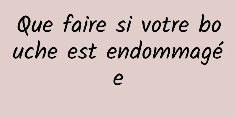Que faire si votre bouche est endommagée