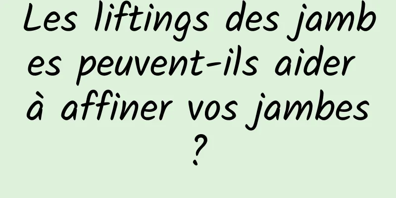 Les liftings des jambes peuvent-ils aider à affiner vos jambes ? 