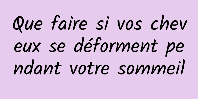 Que faire si vos cheveux se déforment pendant votre sommeil