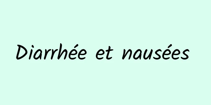 Diarrhée et nausées 