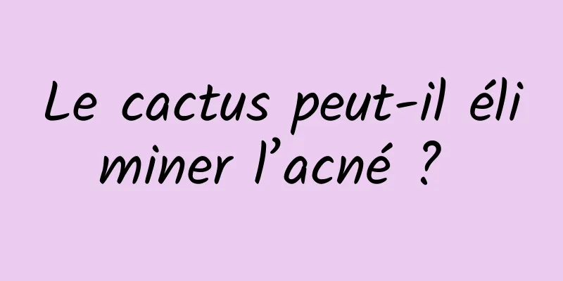 Le cactus peut-il éliminer l’acné ? 