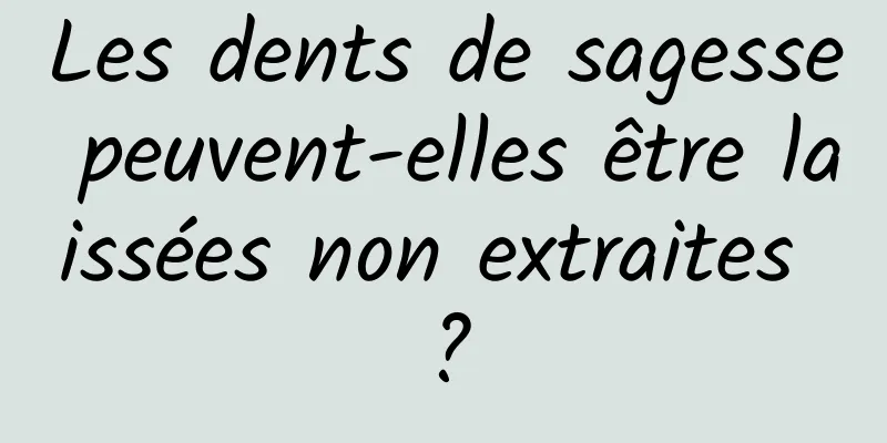 Les dents de sagesse peuvent-elles être laissées non extraites ?