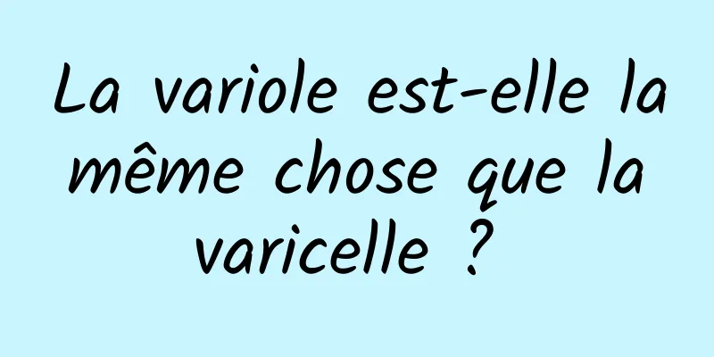 La variole est-elle la même chose que la varicelle ? 