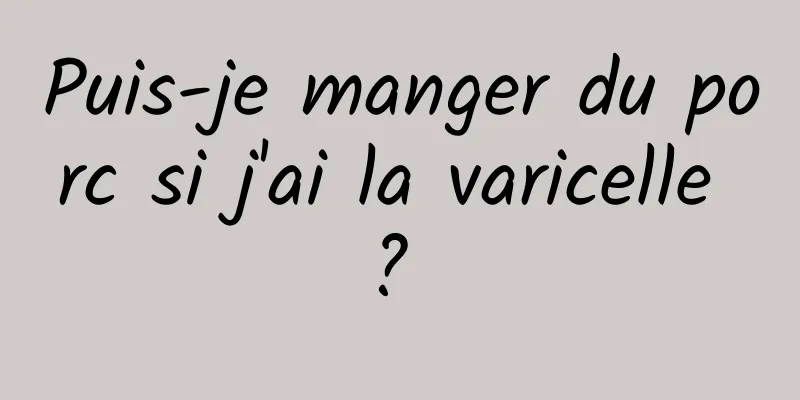 Puis-je manger du porc si j'ai la varicelle ? 