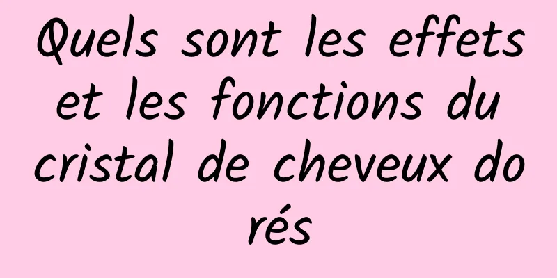 Quels sont les effets et les fonctions du cristal de cheveux dorés