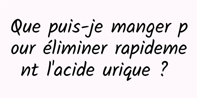 Que puis-je manger pour éliminer rapidement l'acide urique ? 