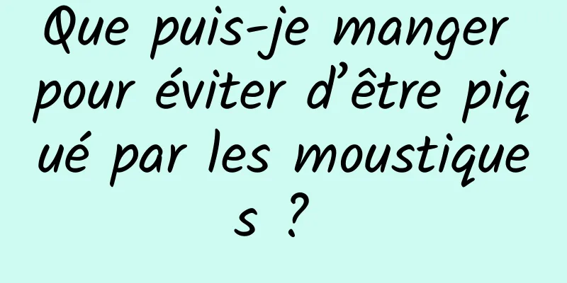 Que puis-je manger pour éviter d’être piqué par les moustiques ? 