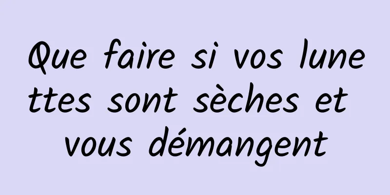 Que faire si vos lunettes sont sèches et vous démangent