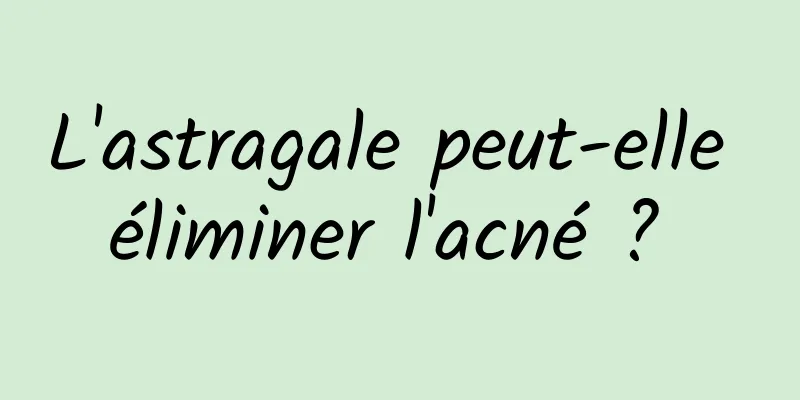L'astragale peut-elle éliminer l'acné ? 