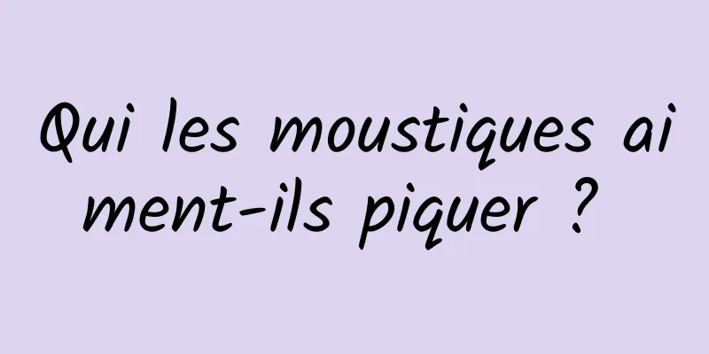 Qui les moustiques aiment-ils piquer ? 