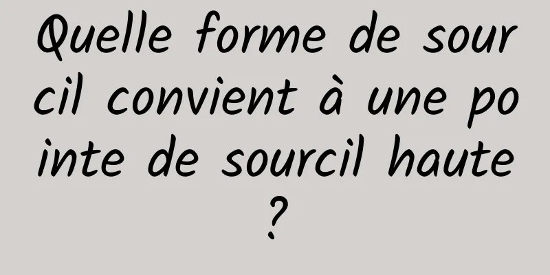 Quelle forme de sourcil convient à une pointe de sourcil haute ? 