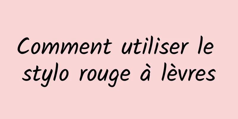 Comment utiliser le stylo rouge à lèvres