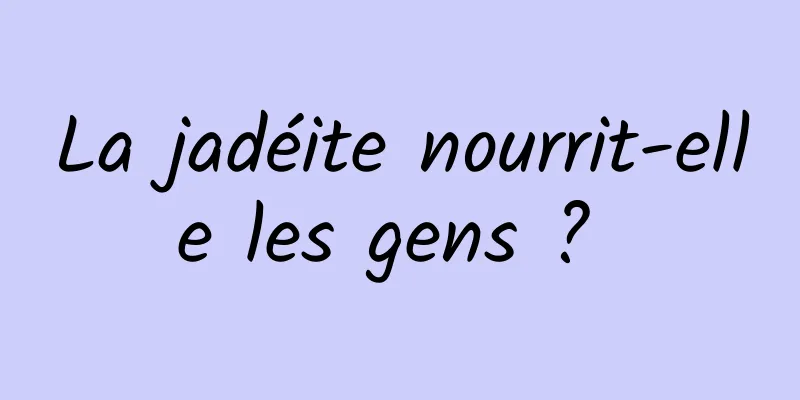 La jadéite nourrit-elle les gens ? 