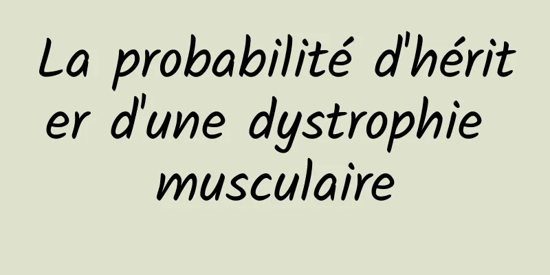 La probabilité d'hériter d'une dystrophie musculaire