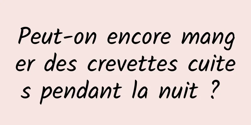 Peut-on encore manger des crevettes cuites pendant la nuit ? 