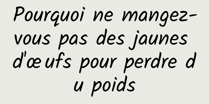 Pourquoi ne mangez-vous pas des jaunes d'œufs pour perdre du poids