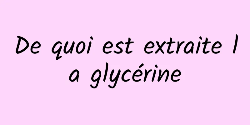 De quoi est extraite la glycérine