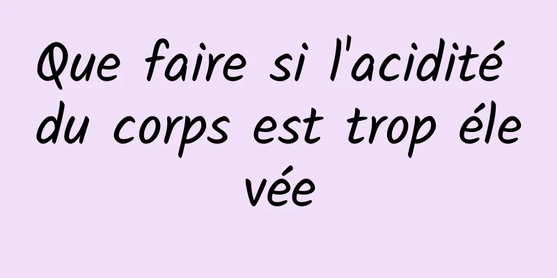 Que faire si l'acidité du corps est trop élevée