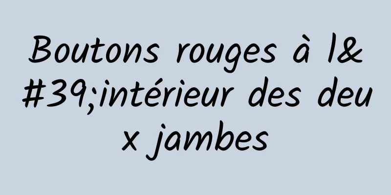Boutons rouges à l'intérieur des deux jambes