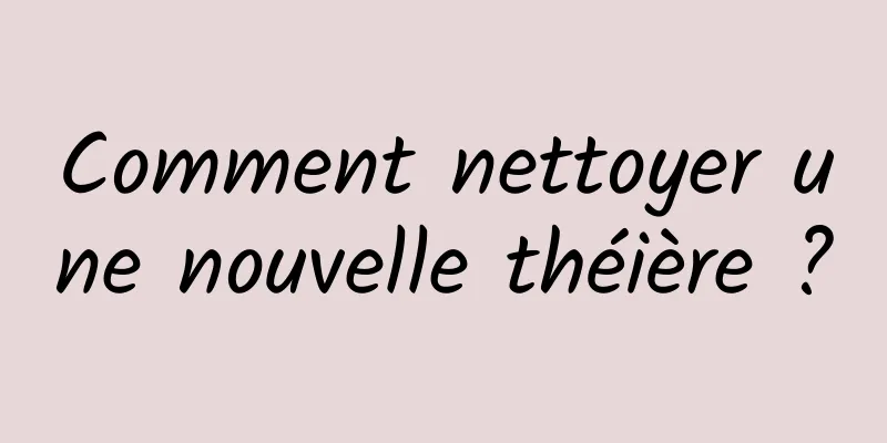 Comment nettoyer une nouvelle théière ?