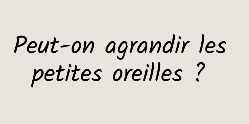 Peut-on agrandir les petites oreilles ? 