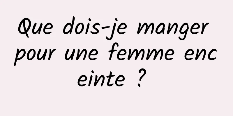 Que dois-je manger pour une femme enceinte ? 