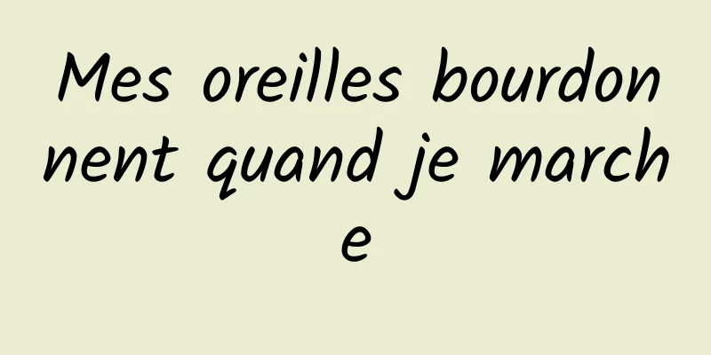Mes oreilles bourdonnent quand je marche