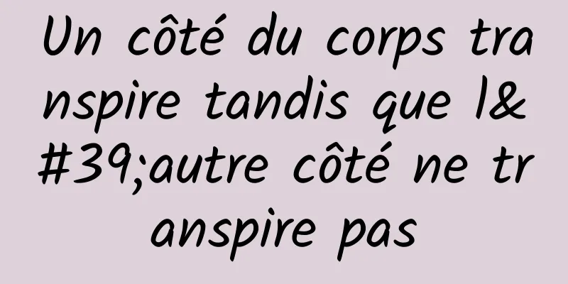 Un côté du corps transpire tandis que l'autre côté ne transpire pas