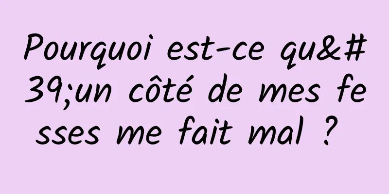Pourquoi est-ce qu'un côté de mes fesses me fait mal ? 