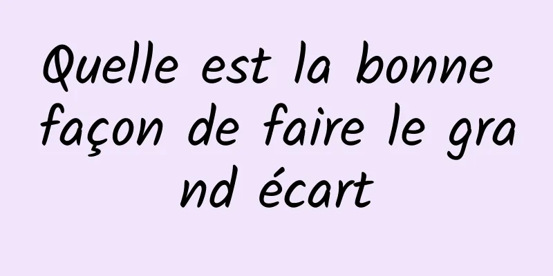 Quelle est la bonne façon de faire le grand écart
