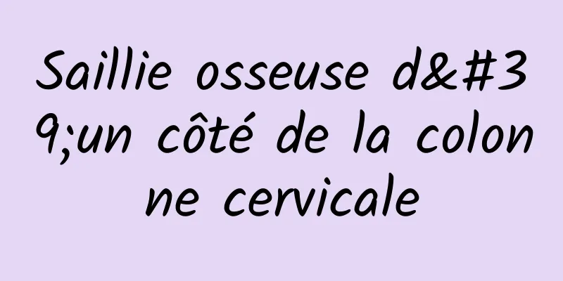 Saillie osseuse d'un côté de la colonne cervicale