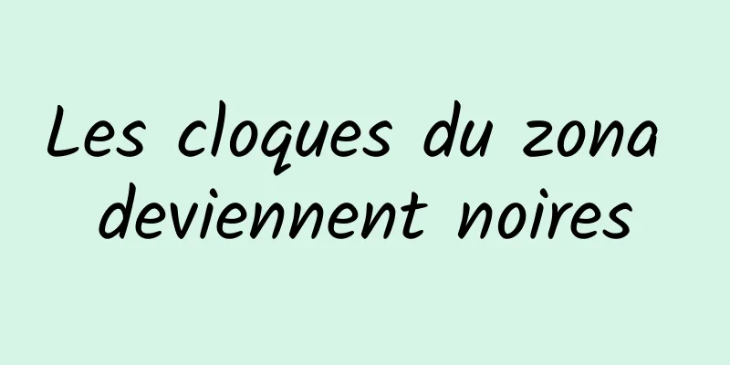 Les cloques du zona deviennent noires