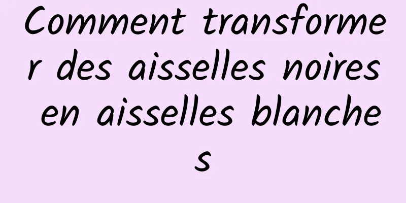 Comment transformer des aisselles noires en aisselles blanches