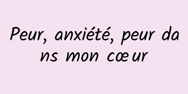 Peur, anxiété, peur dans mon cœur