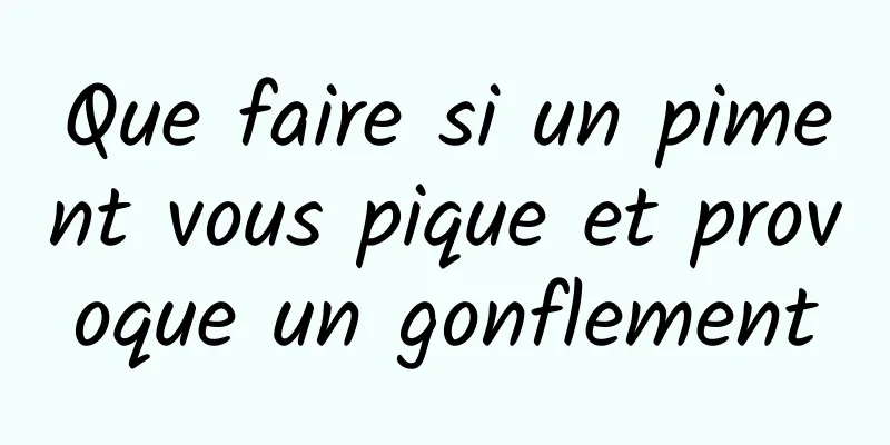 Que faire si un piment vous pique et provoque un gonflement