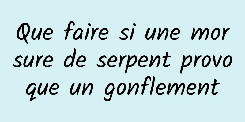 Que faire si une morsure de serpent provoque un gonflement