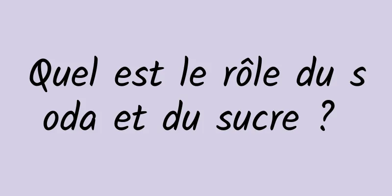 Quel est le rôle du soda et du sucre ? 