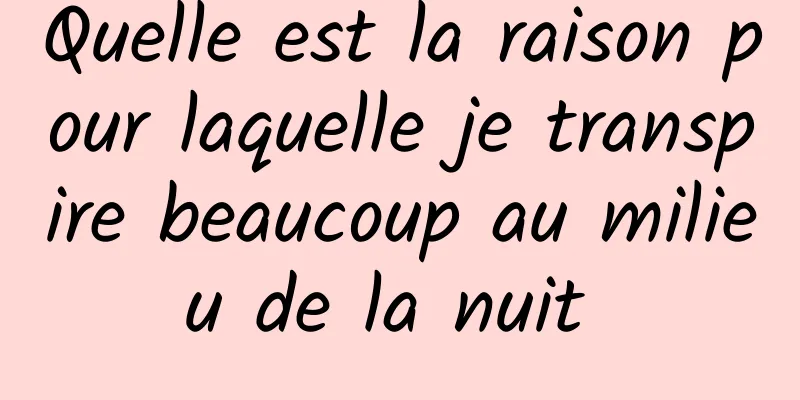 Quelle est la raison pour laquelle je transpire beaucoup au milieu de la nuit 